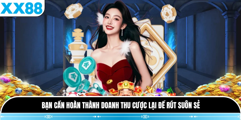 Bạn cần hoàn thành doanh thu cược lại để rút suôn sẻ