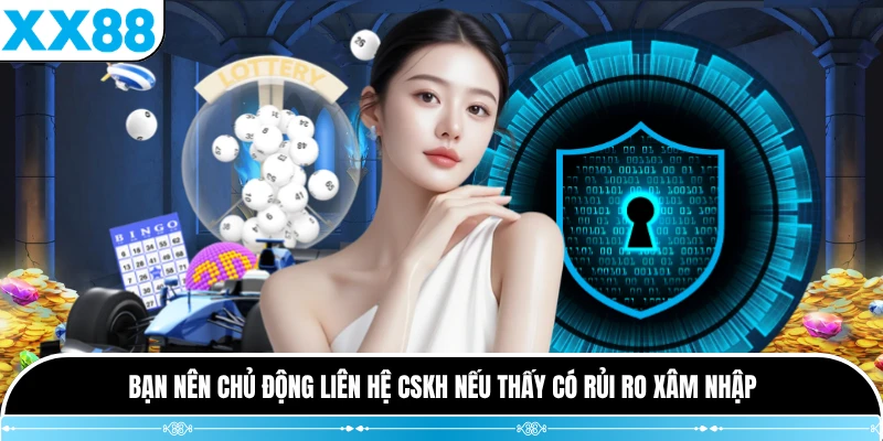 Bạn nên chủ động liên hệ CSKH nếu thấy có rủi ro xâm nhập