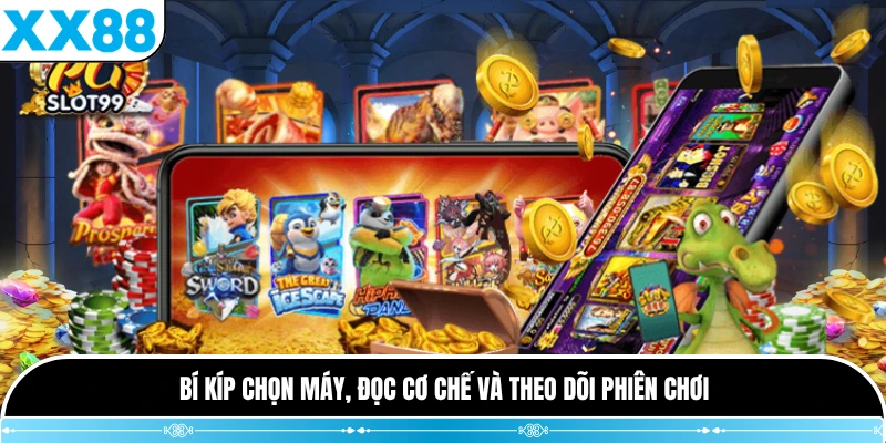 Bí kíp chọn máy, đọc cơ chế và theo dõi phiên chơi