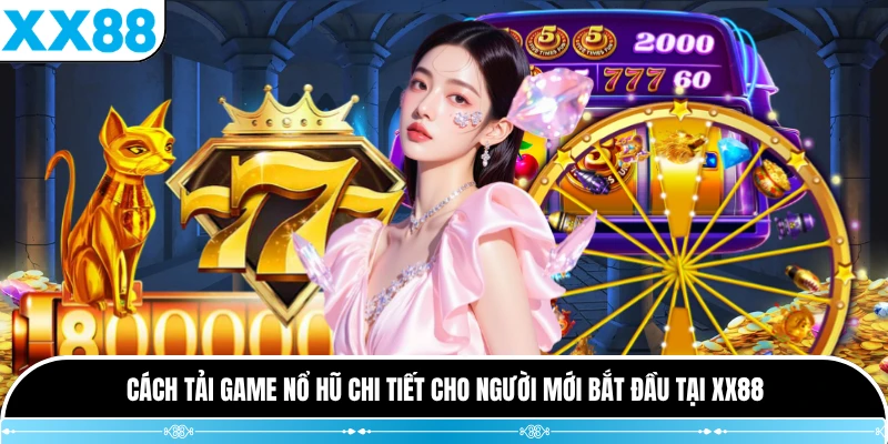 Cách Tải Game Nổ Hũ Chi Tiết Cho Người Mới Bắt Đầu Tại XX88
