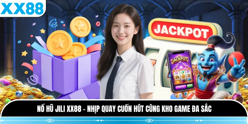 Nổ Hũ JILI XX88 - Nhịp Quay Cuốn Hút Cùng Kho Game Đa Sắc
