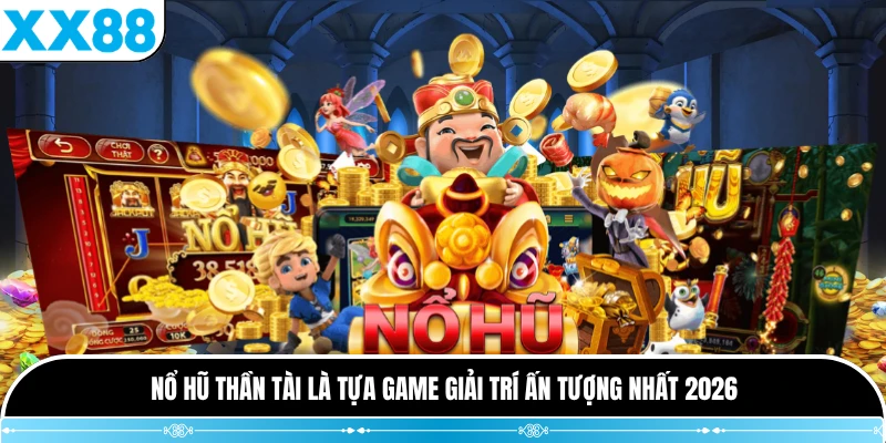 Nổ hũ Thần Tài là tựa game giải trí ấn tượng nhất 2026