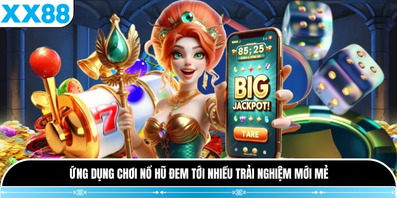 Ứng dụng chơi nổ hũ đem tới nhiều trải nghiệm mới mẻ